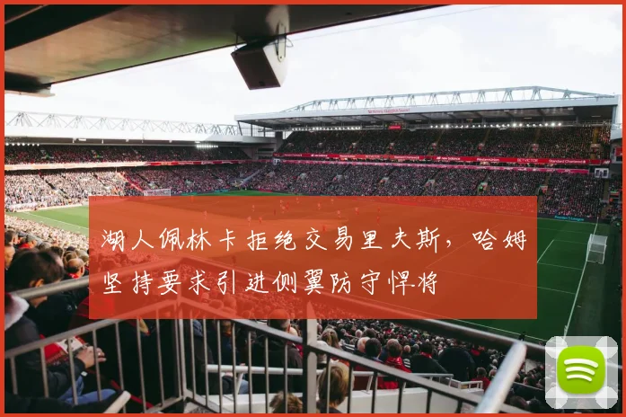湖人佩林卡拒绝交易里夫斯，哈姆坚持要求引进侧翼防守悍将