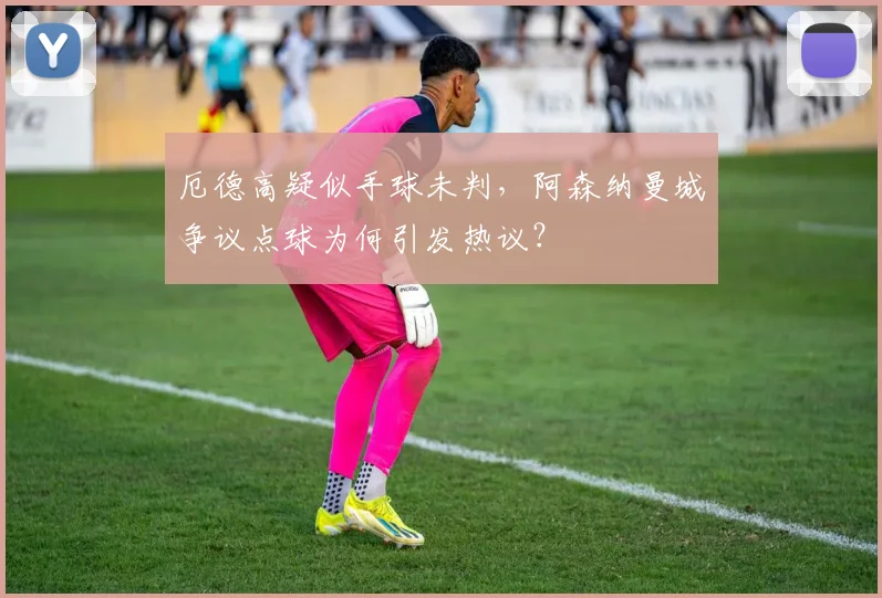 厄德高疑似手球未判，阿森纳曼城争议点球为何引发热议？