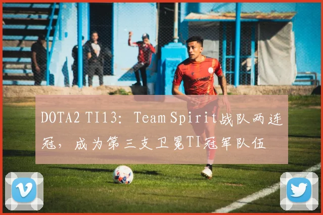 DOTA2 TI13：Team Spirit战队两连冠，成为第三支卫冕TI冠军队伍
