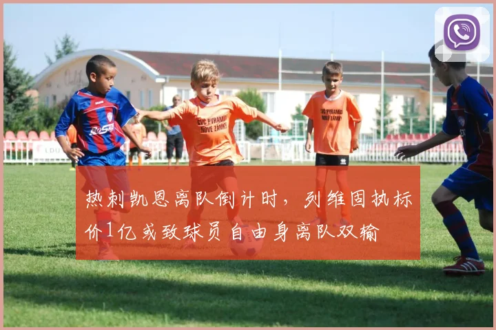 热刺凯恩离队倒计时，列维固执标价1亿或致球员自由身离队双输