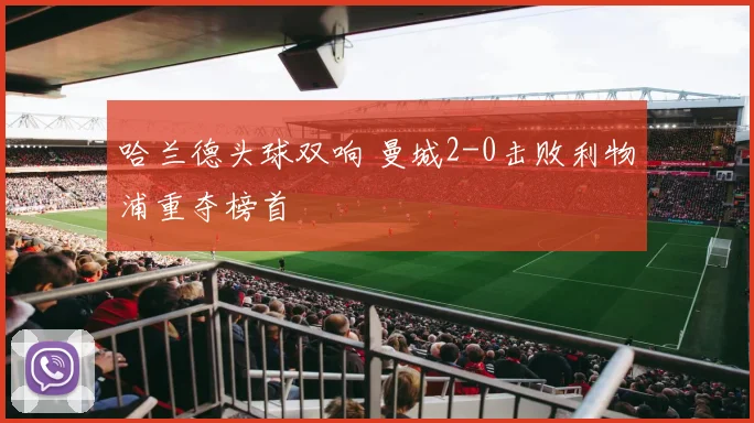 哈兰德头球双响 曼城2-0击败利物浦重夺榜首
